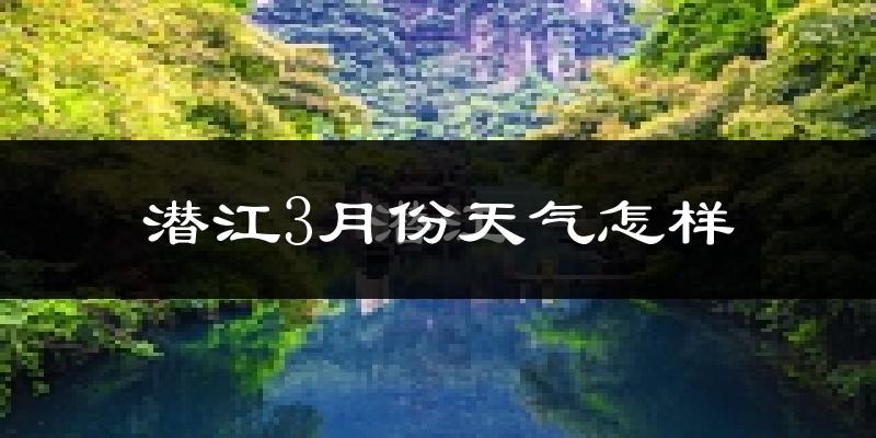 潜江3月份天气如何?冷吗?