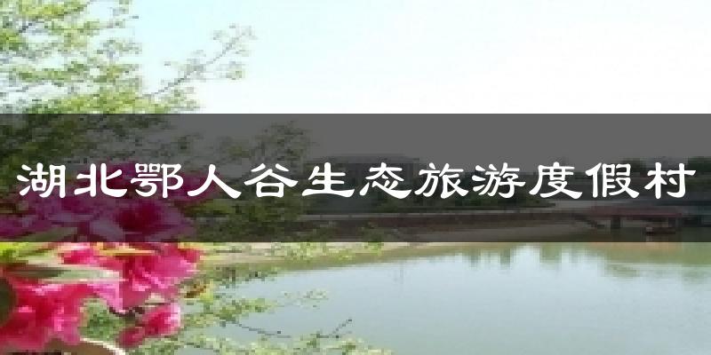 湖北鄂人谷生态旅游度假村天气预报十五天