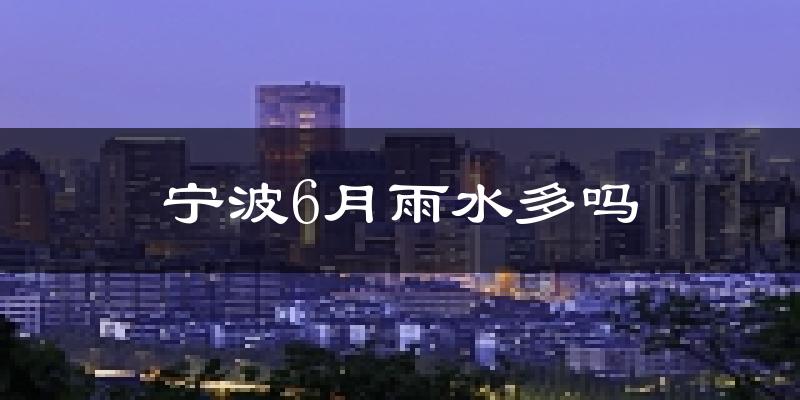宁波6月雨水多吗?