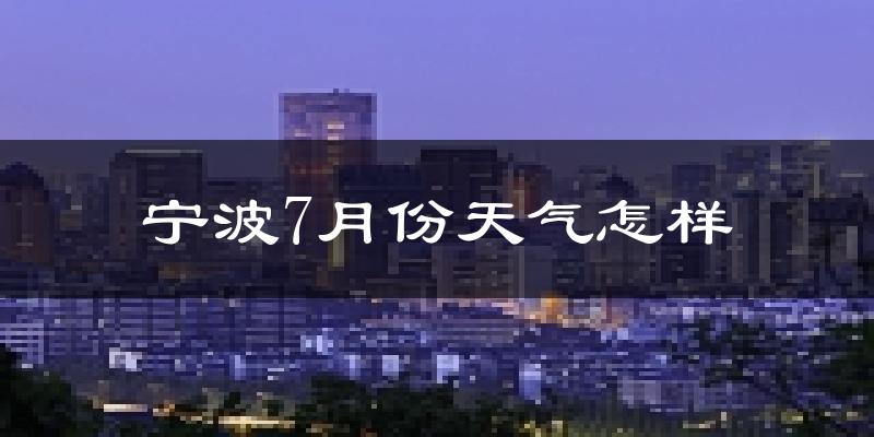 宁波市7月份天气如何?很热吗?