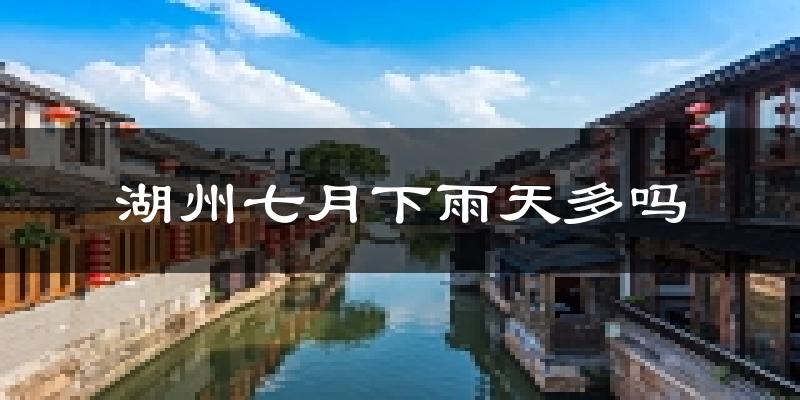 湖州七月下雨天多吗?湖州7月份降雨量多少?