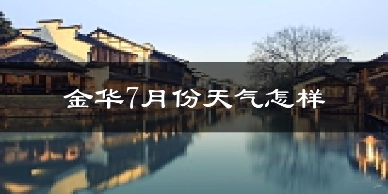 金华市7月份天气如何?很热吗?