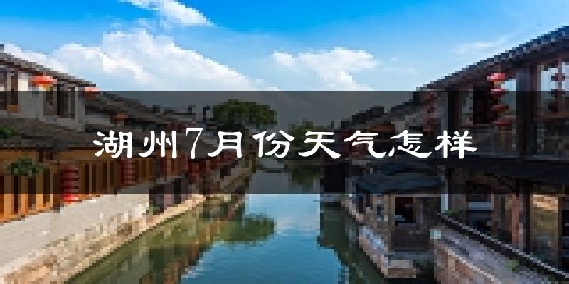湖州市7月份天气如何?很热吗?