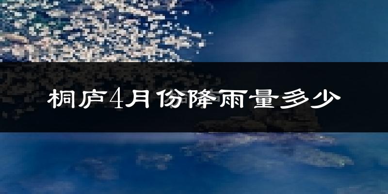桐庐4月份降雨量多少?桐庐四月下雨多吗?
