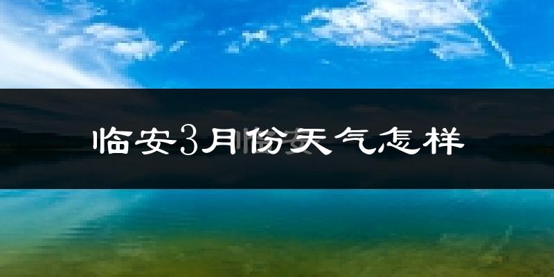 临安市3月份天气如何?冷热变化大吗?