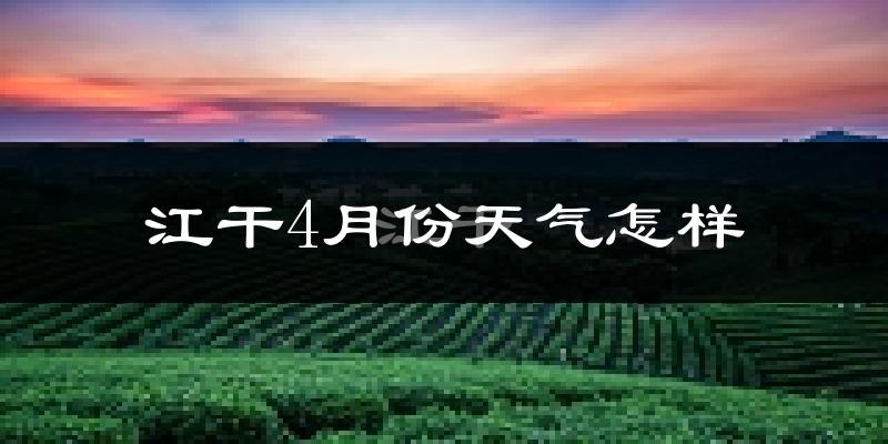 江干4月份天气怎样?江干四月冷不冷?