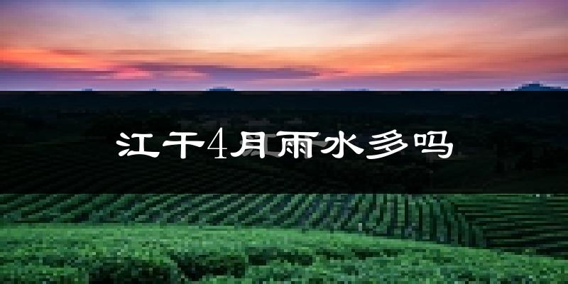 江干4月雨水多吗?