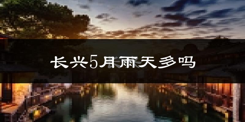 长兴5月雨天多吗?