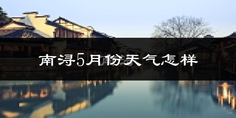 南浔5月份天气怎样?南浔五月冷不冷?