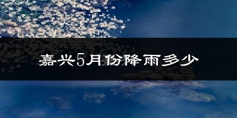 嘉兴5月份降雨多少?