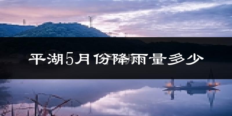 平湖5月份降雨量多少?平湖五月下雨多吗?