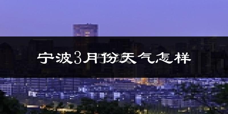 宁波市3月份天气如何?冷热变化大吗?