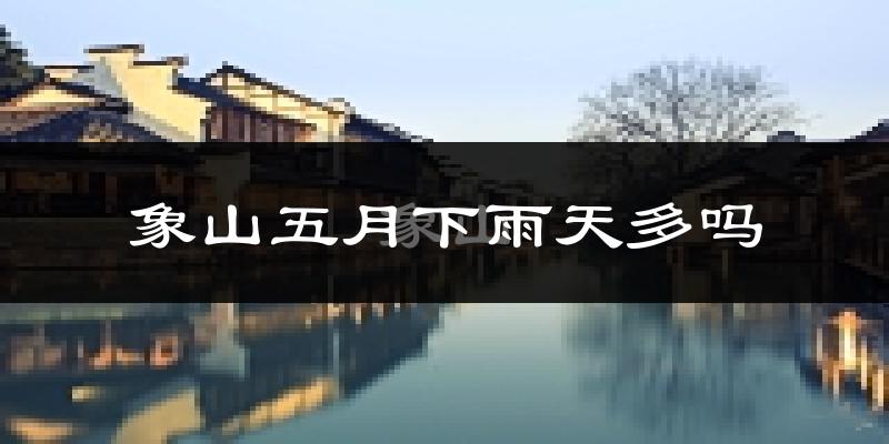 象山五月下雨天多吗?象山5月份降雨量多少?