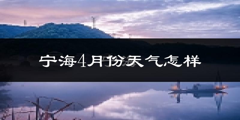 宁海县4月份天气如何?冷热情况怎么样?