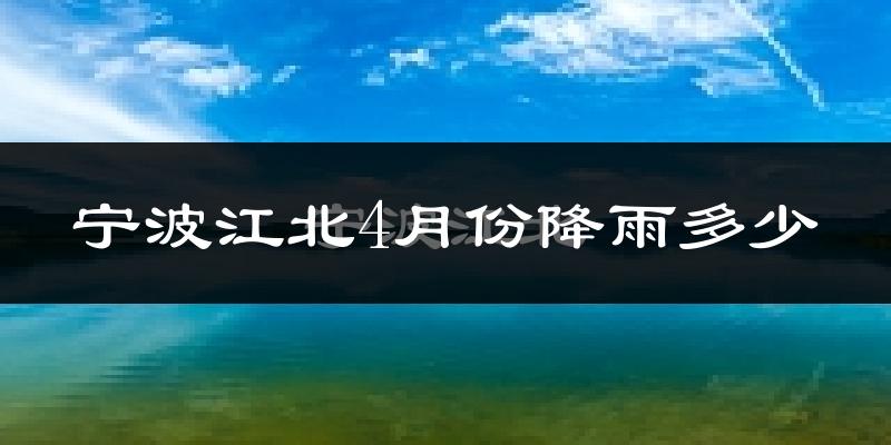 宁波江北4月份降雨多少?
