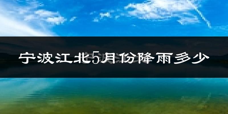宁波江北5月份降雨多少?