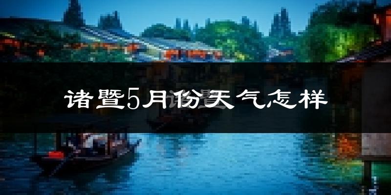 诸暨5月份天气如何?很热吗?