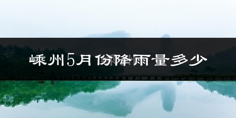 嵊州5月份降雨量多少?嵊州五月下雨多吗?
