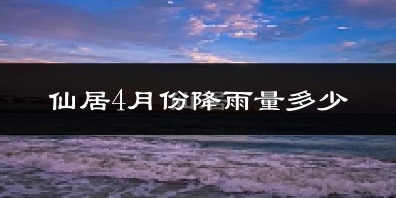 仙居4月份降雨量多少?仙居四月下雨多吗?