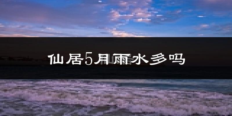 仙居5月雨水多吗?