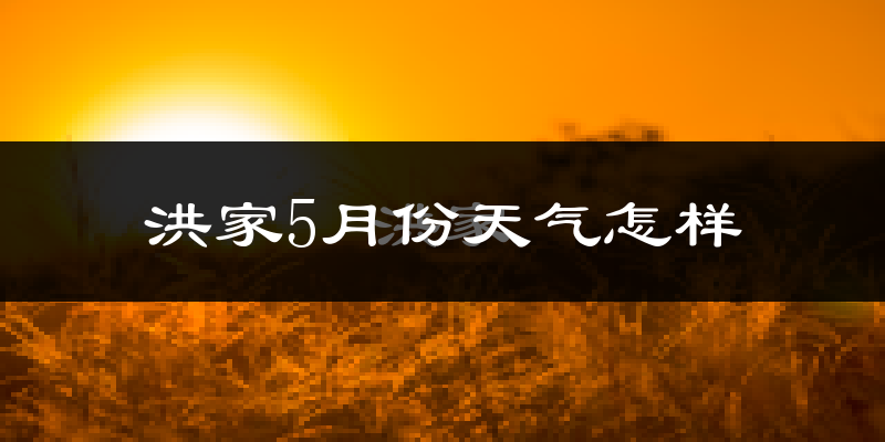 洪家5月天气如何?很热吗?