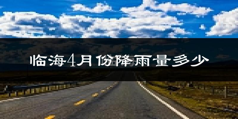 临海4月份降雨量多少?临海四月下雨多吗?