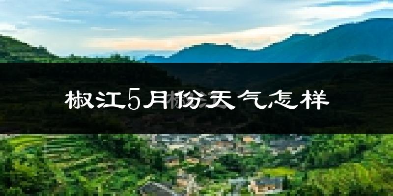 椒江5月份天气怎样?椒江五月冷吗?