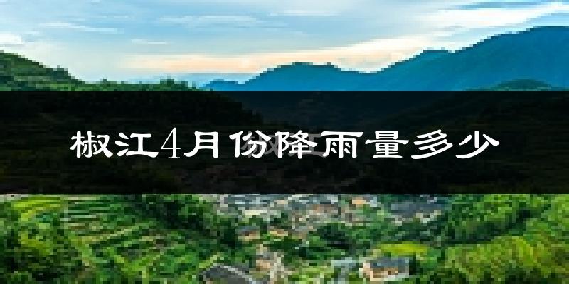 椒江4月份降雨量多少?椒江四月下雨多吗?