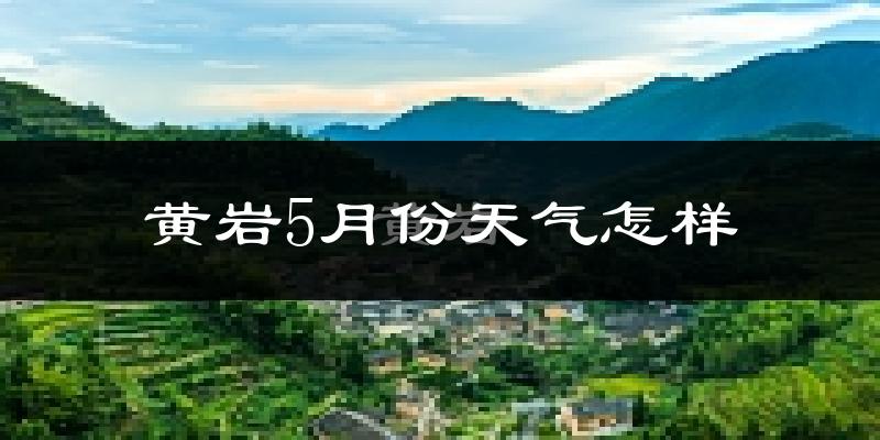 黄岩5月份天气怎样?黄岩五月冷吗?