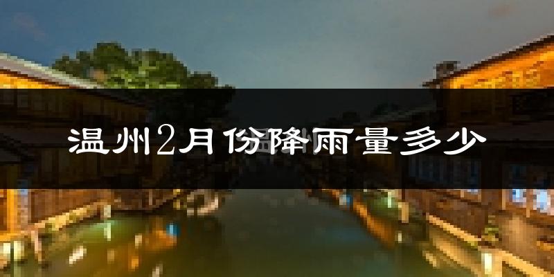 温州2月份降雨量多少?温州二月下雨多吗?