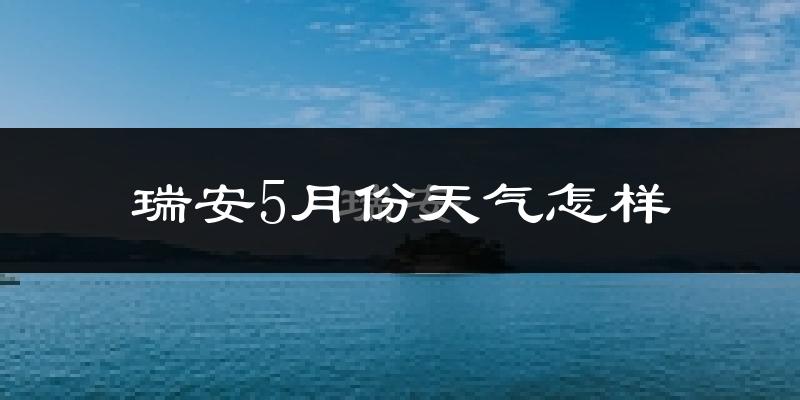 瑞安市5月份天气如何?很热吗?
