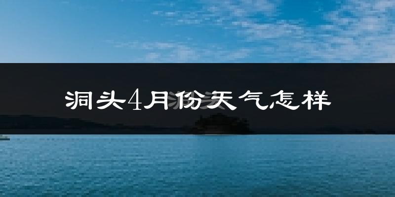 洞头4月份天气怎样?洞头四月冷不冷?