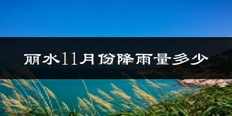 丽水11月份降雨量多少?丽水十一月下雨多吗?