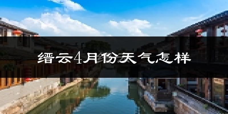 缙云县4月份天气如何?天气冷热情况分析