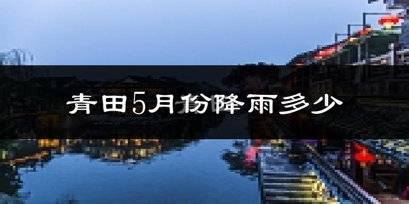 青田5月份降雨多少?