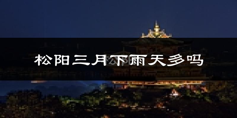 松阳三月下雨天多吗?松阳3月份降雨量多少?