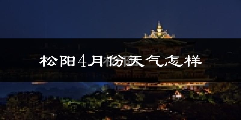 松阳县4月份天气如何?冷热情况怎么样?