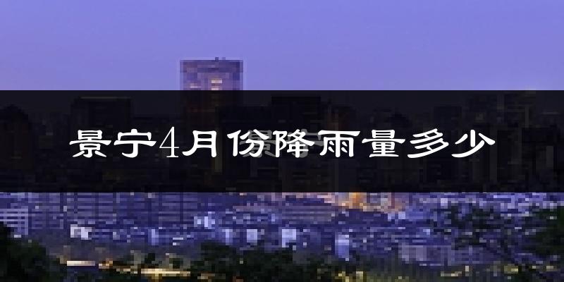 景宁4月份降雨量多少?景宁四月下雨多吗?