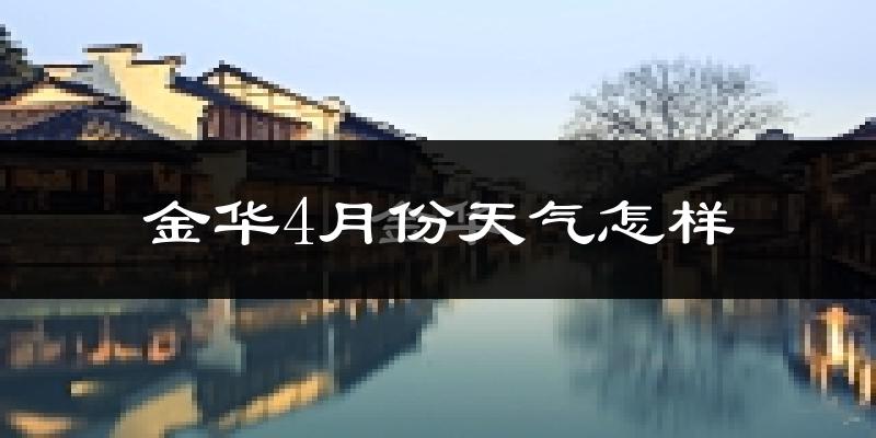 金华市4月份天气如何?冷热情况怎么样?