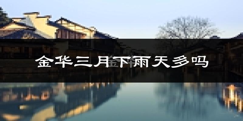 金华三月下雨天多吗?金华3月份降雨量多少?