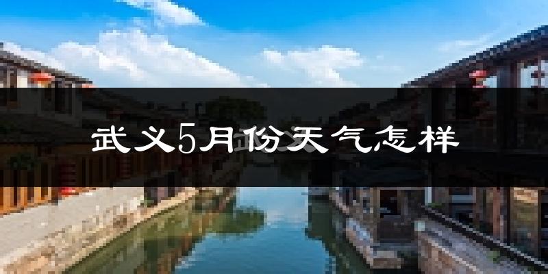 武义县5月份天气如何?很热吗?