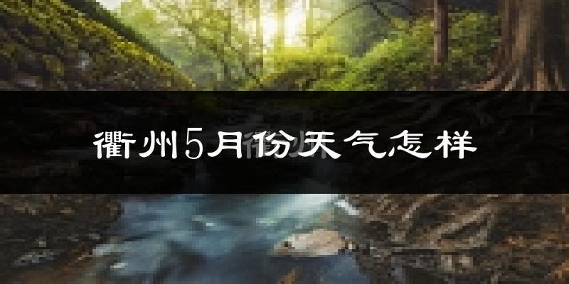 衢州5月份天气如何?很热吗?