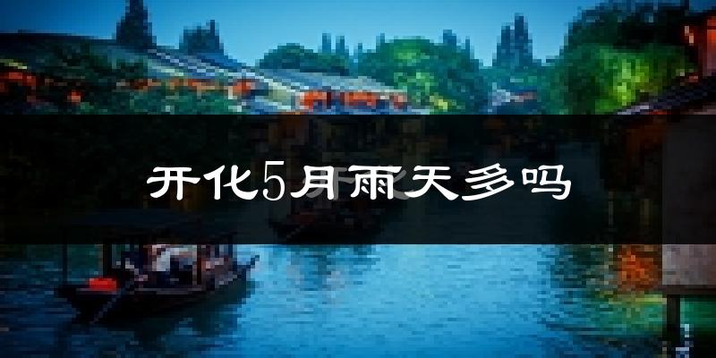 开化5月雨天多吗?