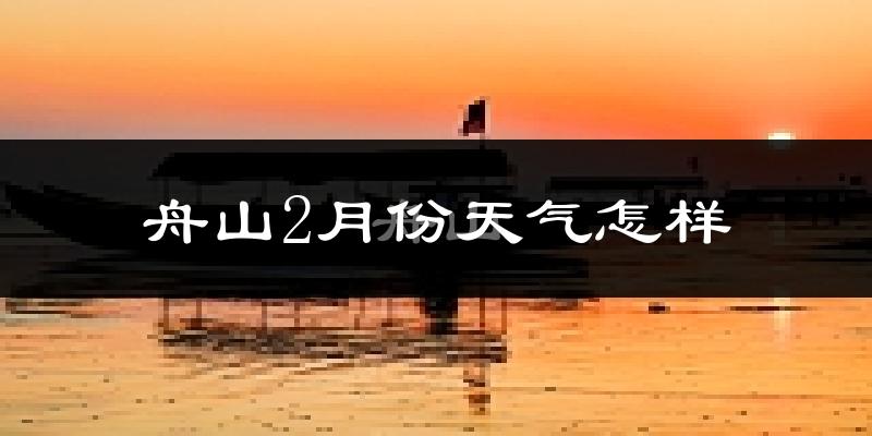 舟山市2月份天气如何?冷吗?