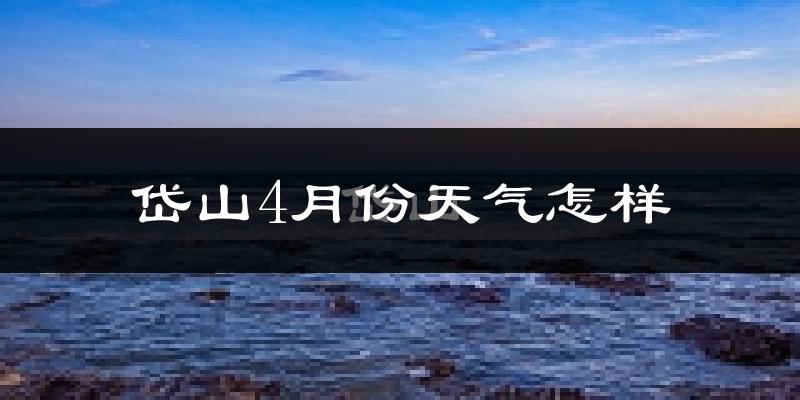 岱山县4月份天气如何?冷热情况怎么样?