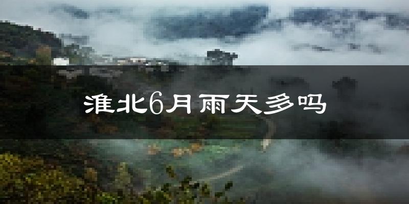淮北6月雨天多吗?