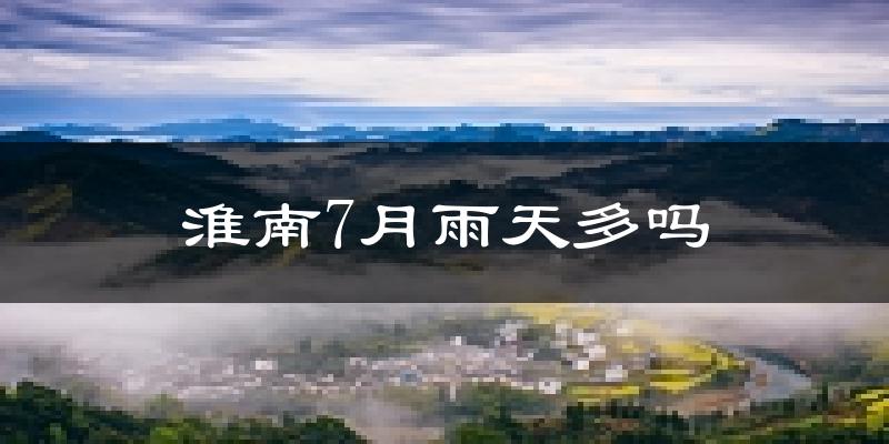 淮南7月雨天多吗?