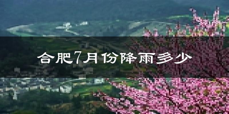 合肥7月份降雨多少?