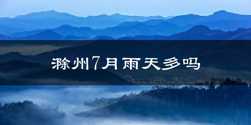 滁州7月雨天多吗?