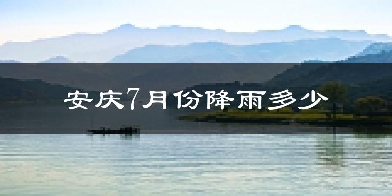 安庆7月份降雨多少?